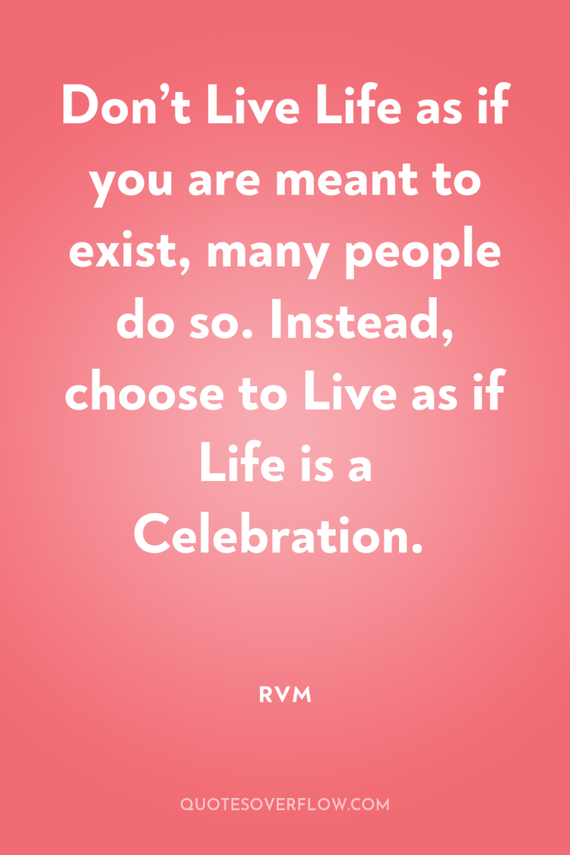 Don’t Live Life as if you are meant to exist,...