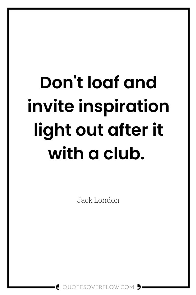 Don't loaf and invite inspiration light out after it with...