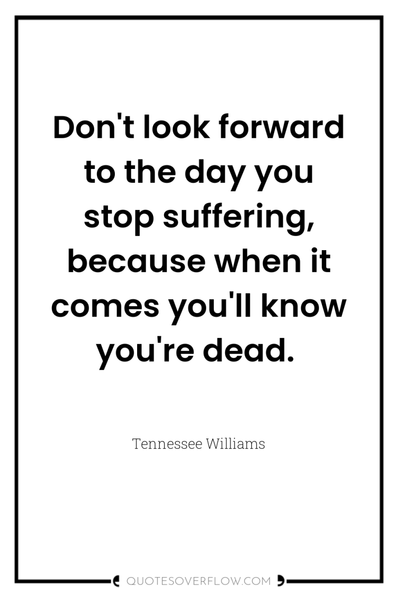 Don't look forward to the day you stop suffering, because...
