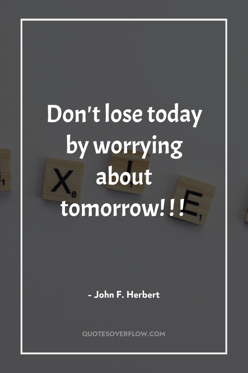 Don't lose today by worrying about tomorrow! ! ! 