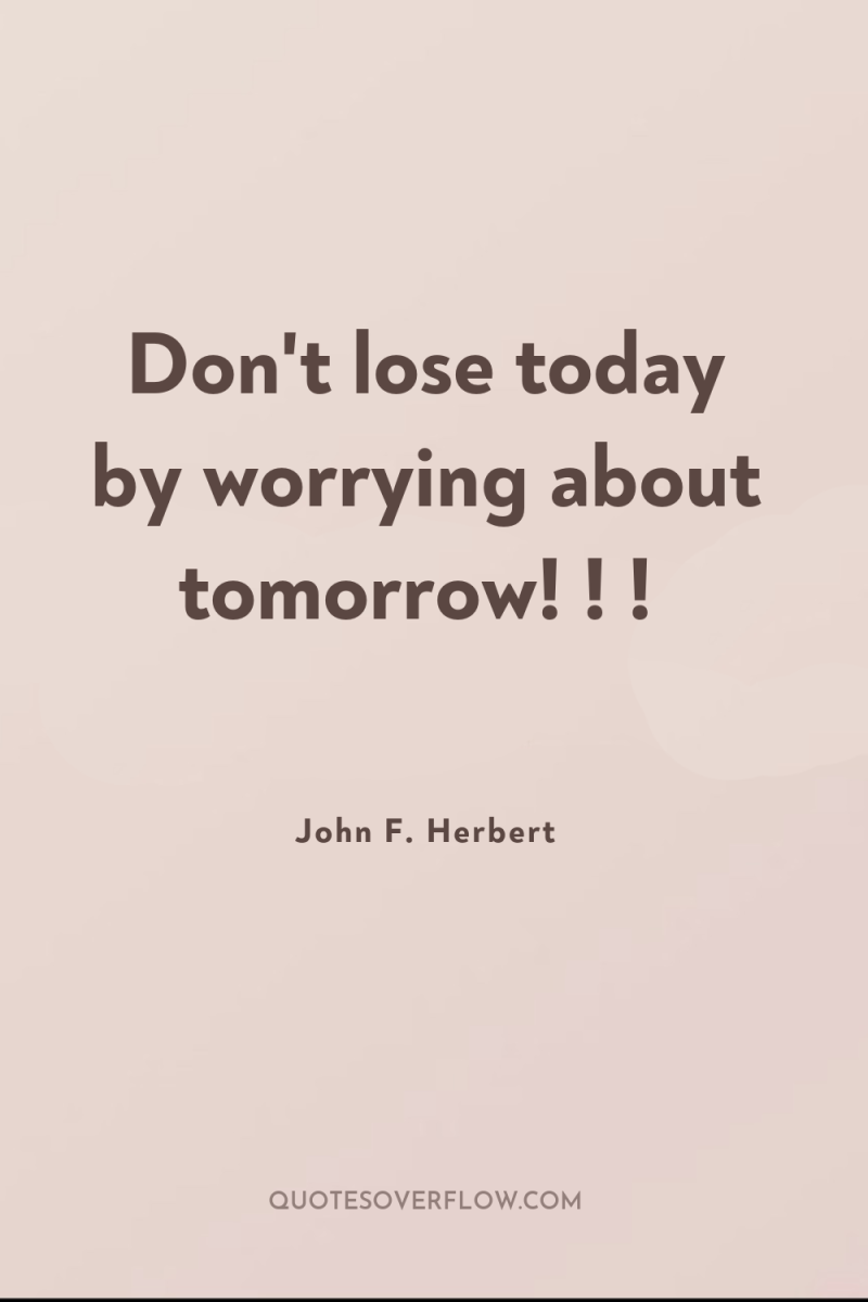 Don't lose today by worrying about tomorrow! ! ! 