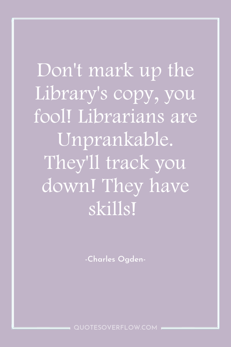 Don't mark up the Library's copy, you fool! Librarians are...