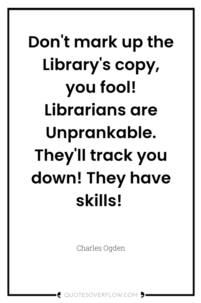 Don't mark up the Library's copy, you fool! Librarians are...