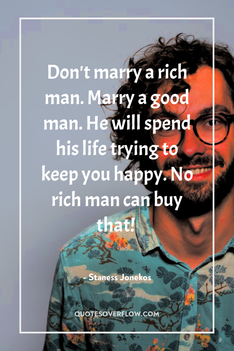Don't marry a rich man. Marry a good man. He...