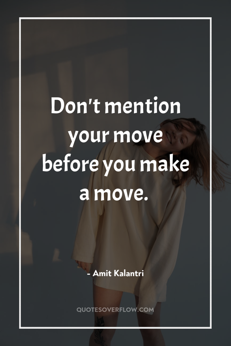 Don't mention your move before you make a move. 