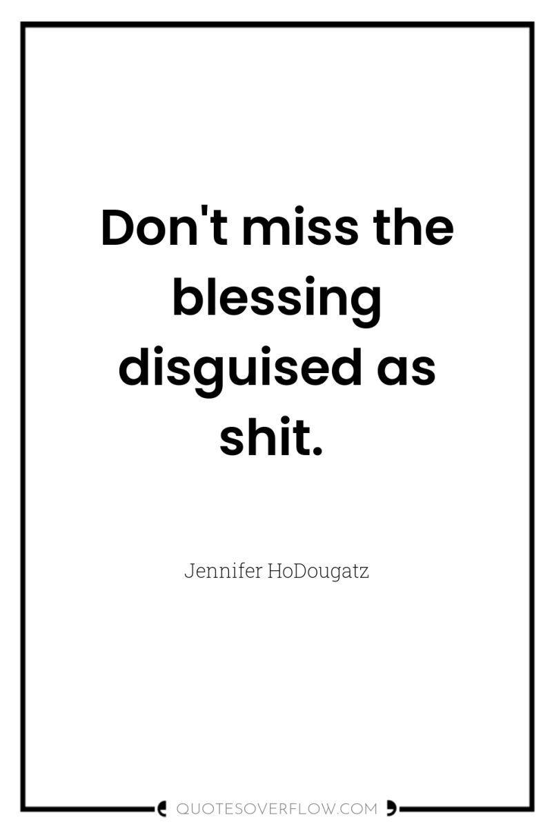 Don't miss the blessing disguised as shit. 