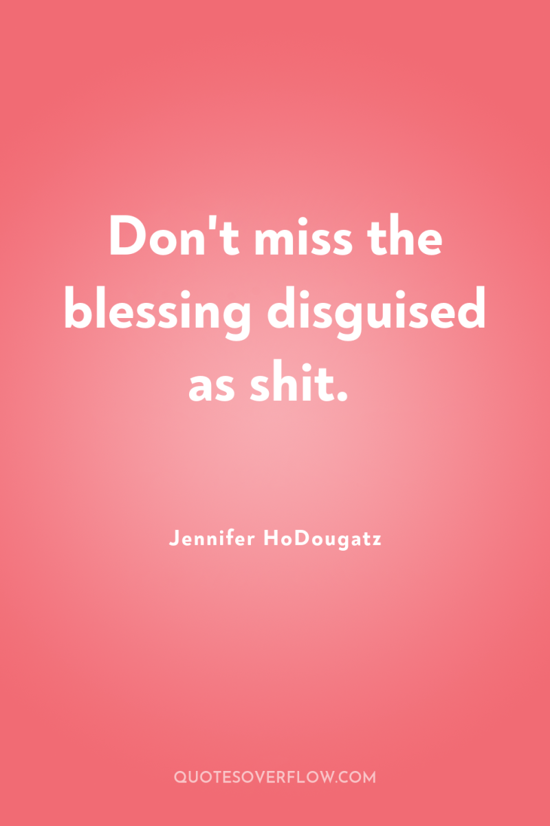 Don't miss the blessing disguised as shit. 