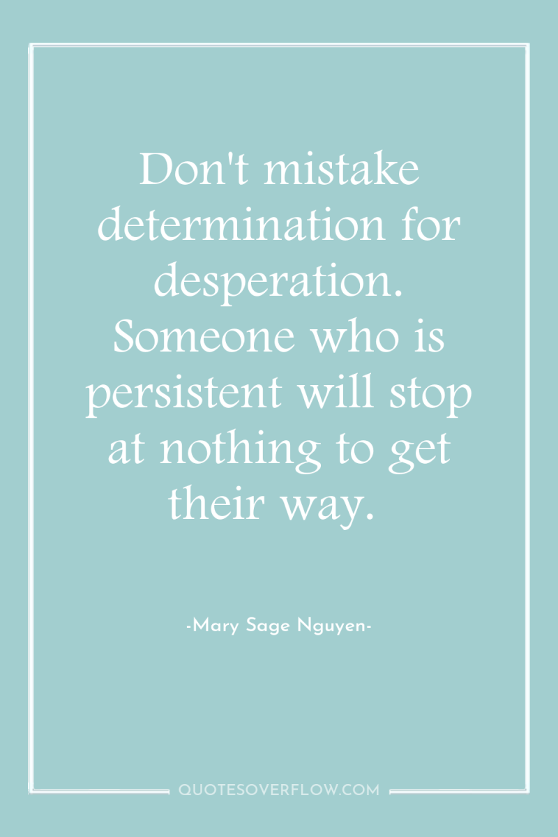 Don't mistake determination for desperation. Someone who is persistent will...
