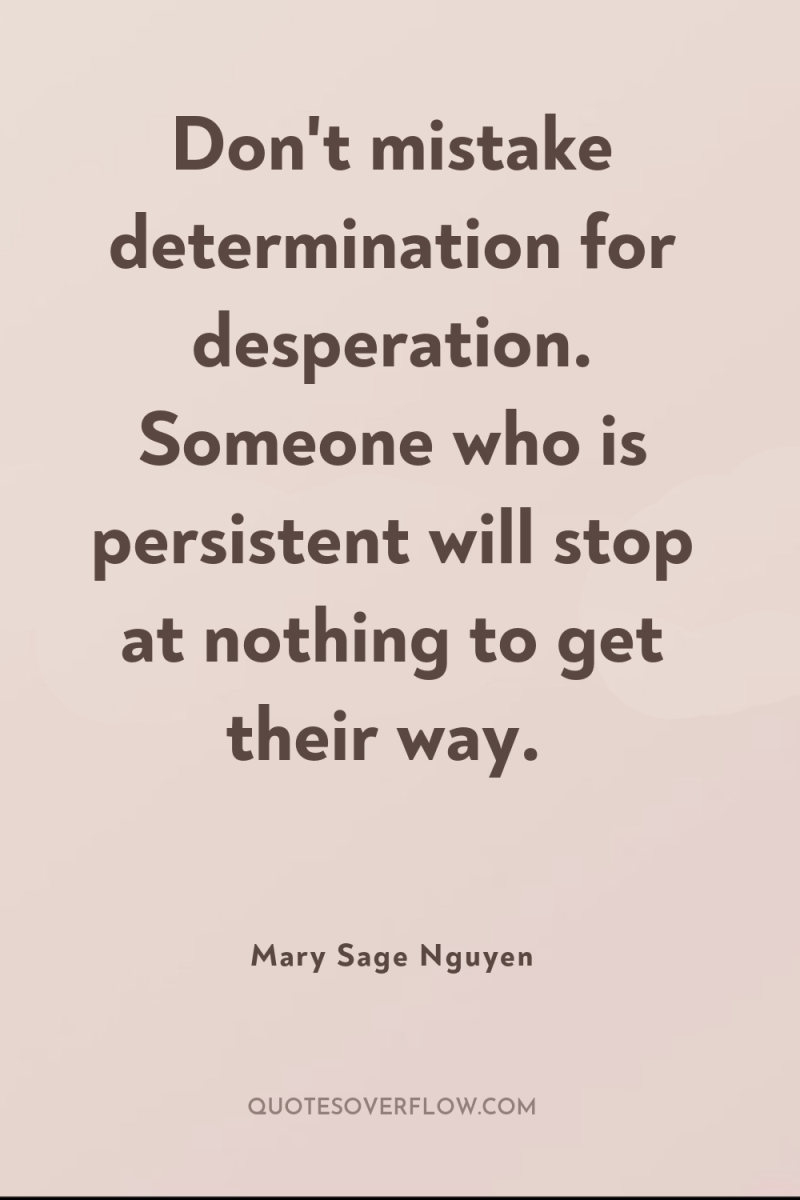 Don't mistake determination for desperation. Someone who is persistent will...