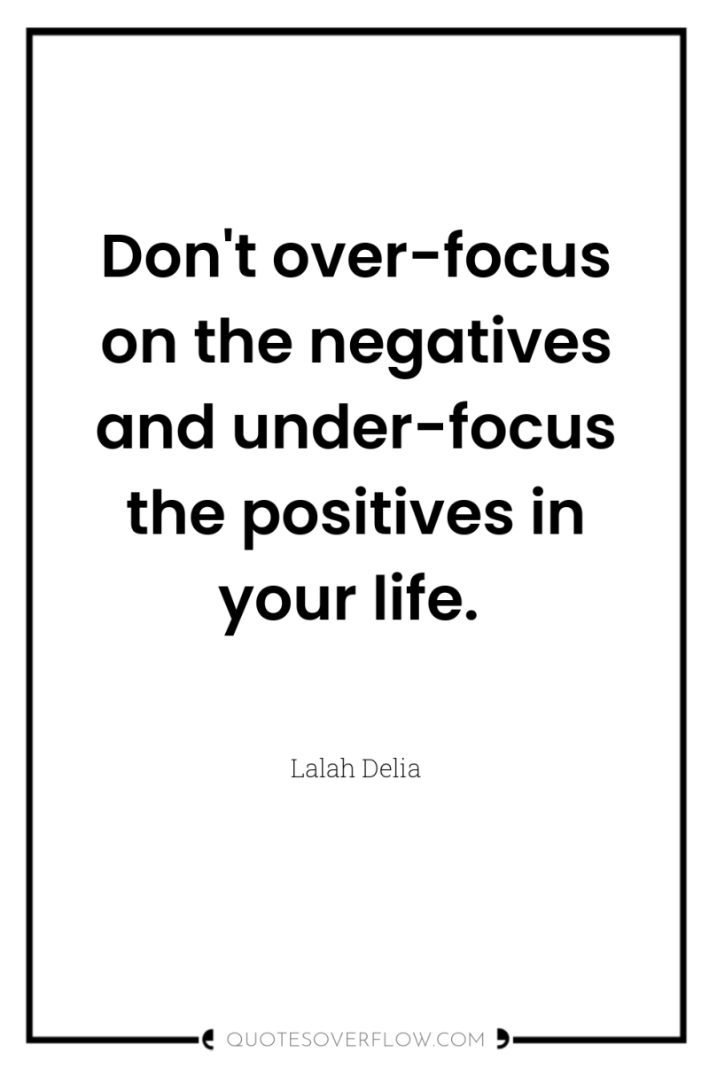 Don't over-focus on the negatives and under-focus the positives in...