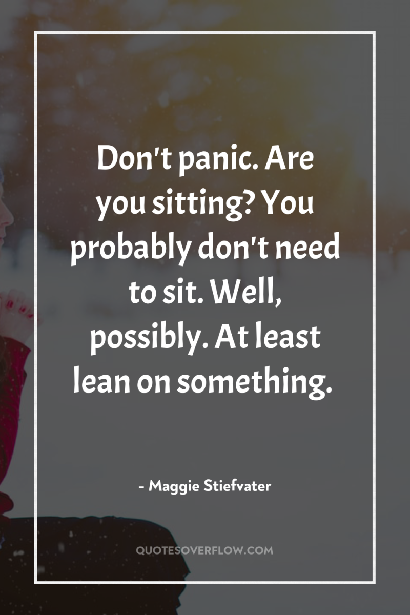 Don't panic. Are you sitting? You probably don't need to...
