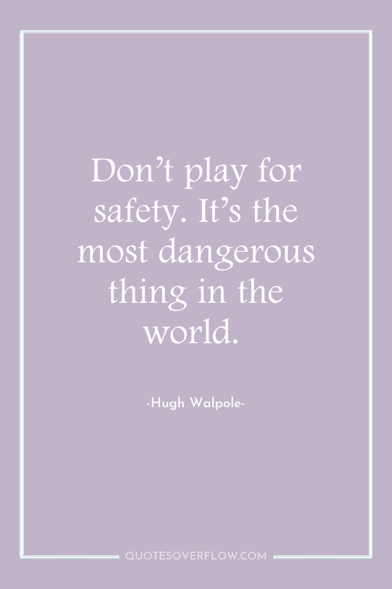 Don’t play for safety. It’s the most dangerous thing in...
