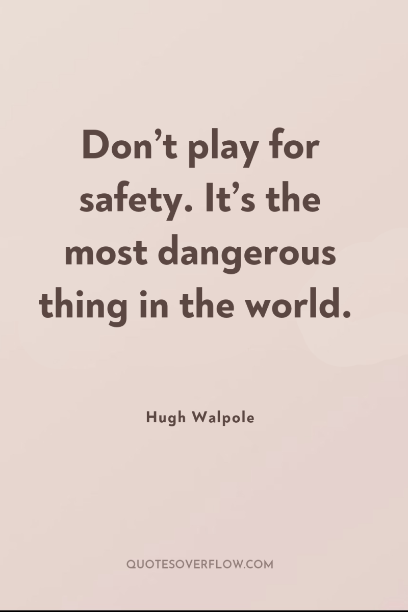Don’t play for safety. It’s the most dangerous thing in...