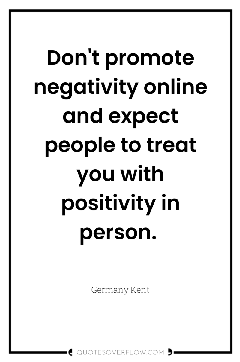 Don't promote negativity online and expect people to treat you...