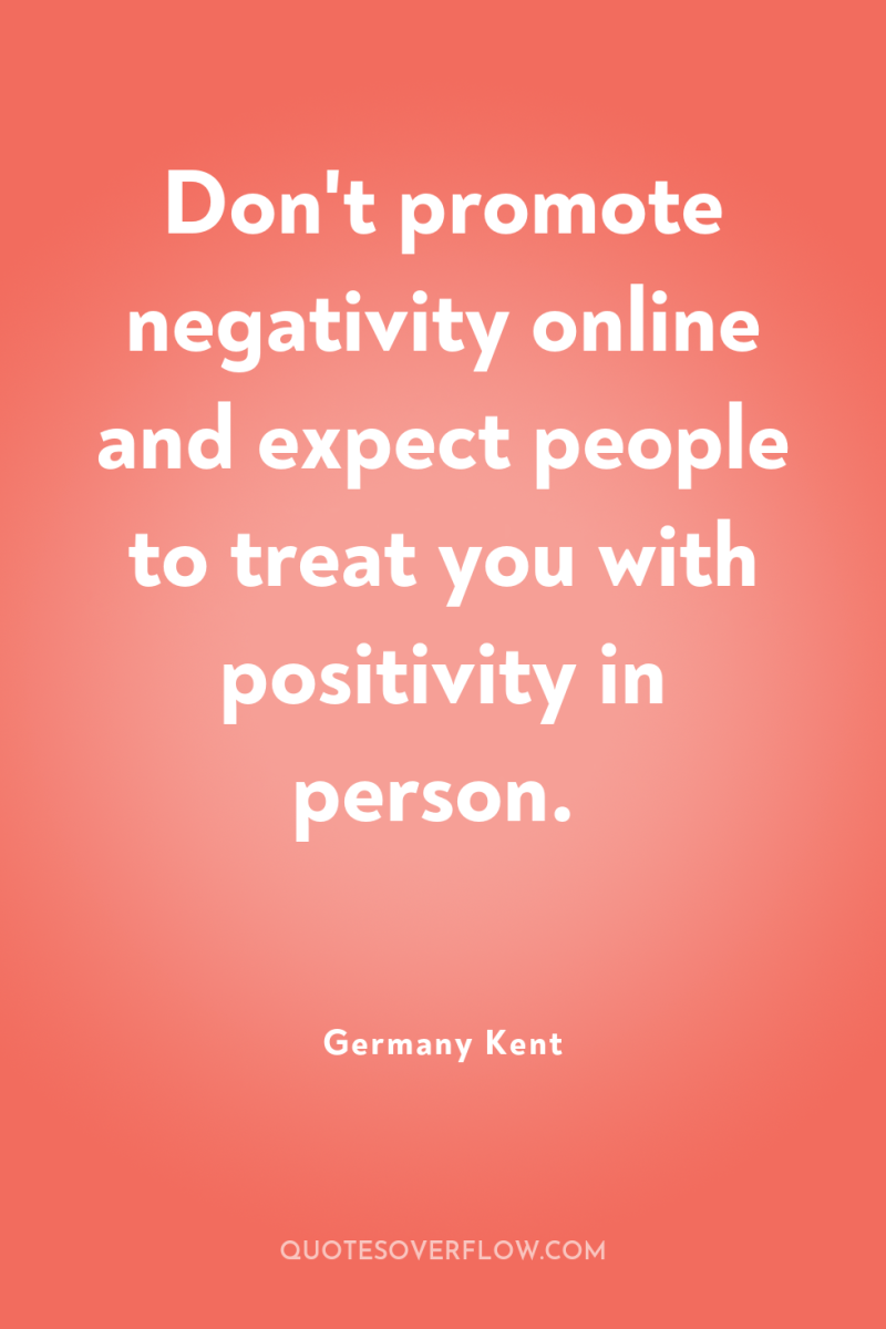 Don't promote negativity online and expect people to treat you...