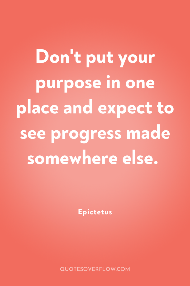 Don't put your purpose in one place and expect to...