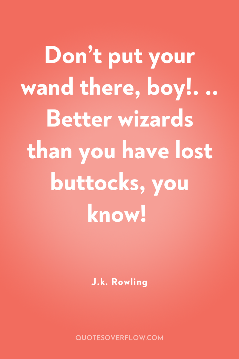 Don’t put your wand there, boy!. .. Better wizards than...