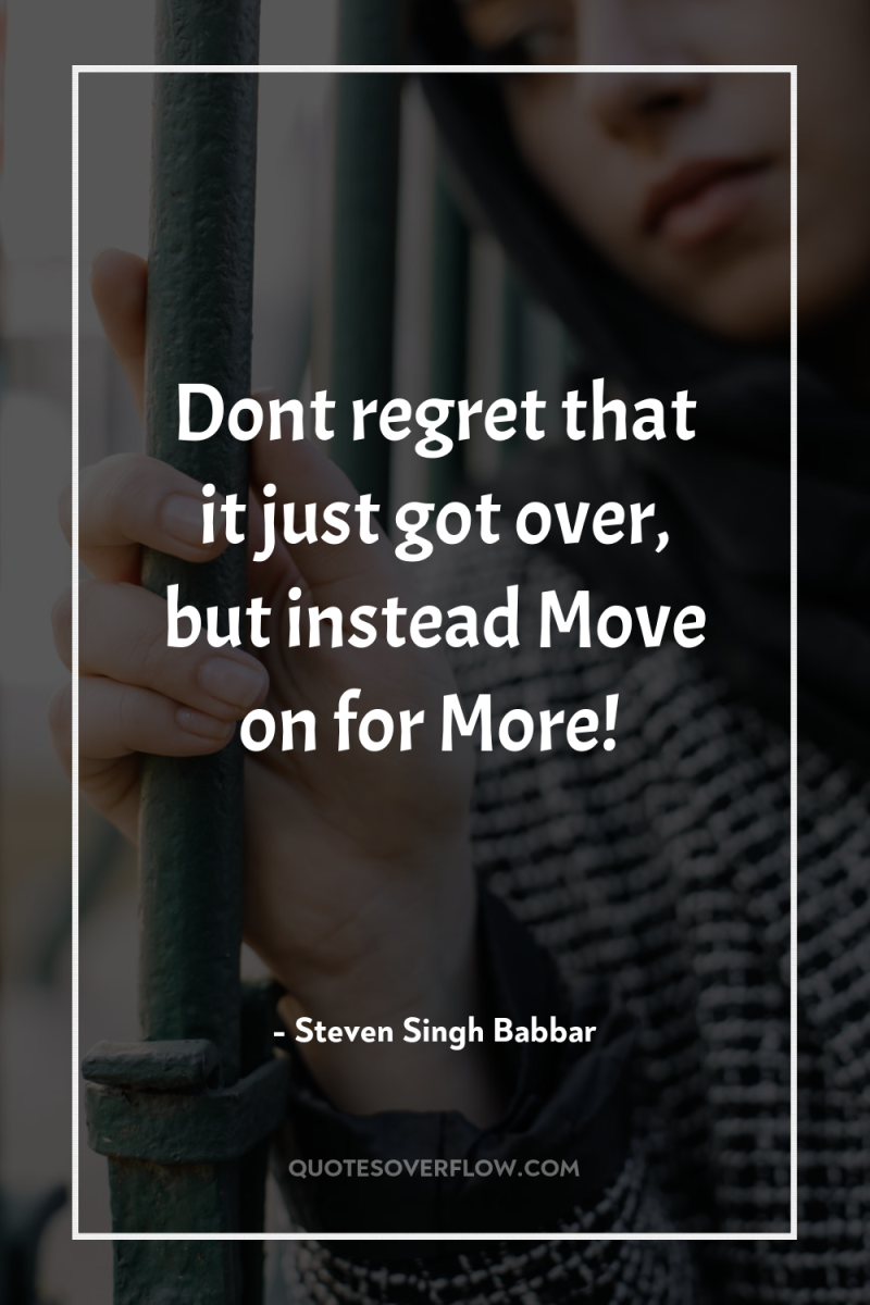 Dont regret that it just got over, but instead Move...