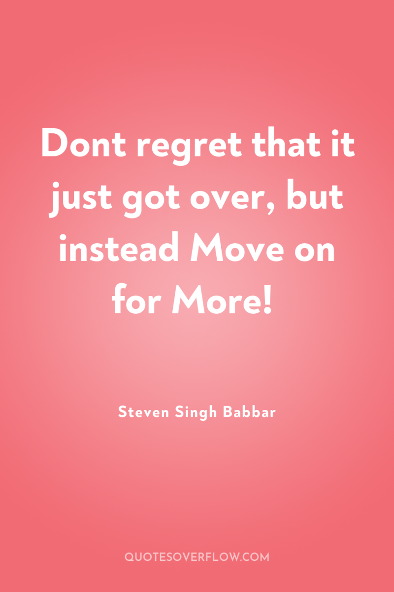 Dont regret that it just got over, but instead Move...