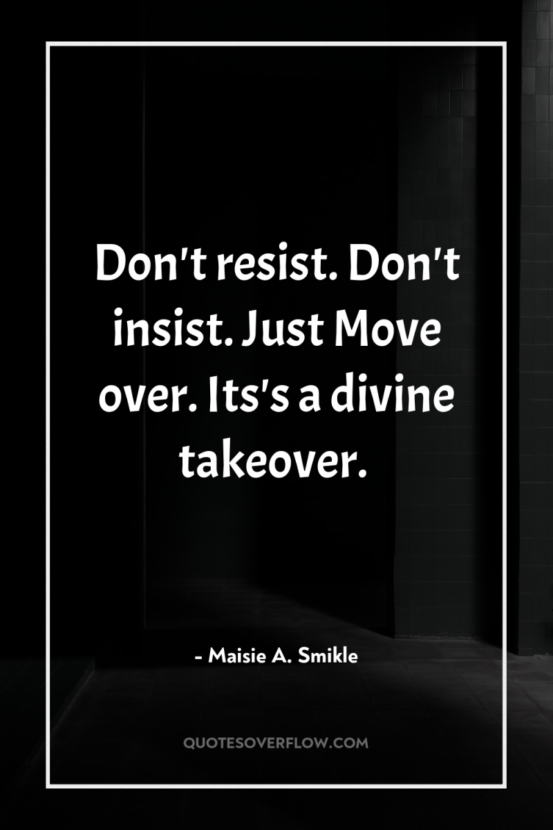 Don't resist. Don't insist. Just Move over. Its's a divine...