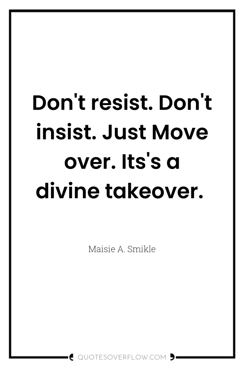Don't resist. Don't insist. Just Move over. Its's a divine...