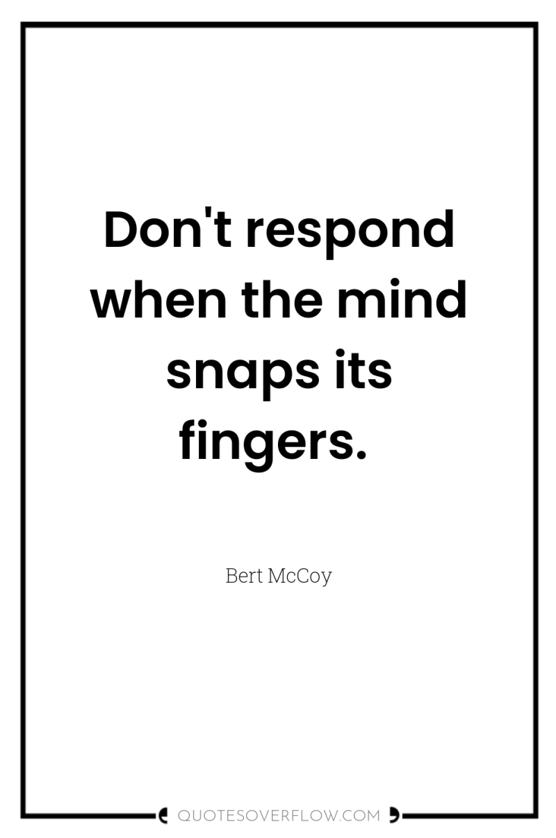 Don't respond when the mind snaps its fingers. 
