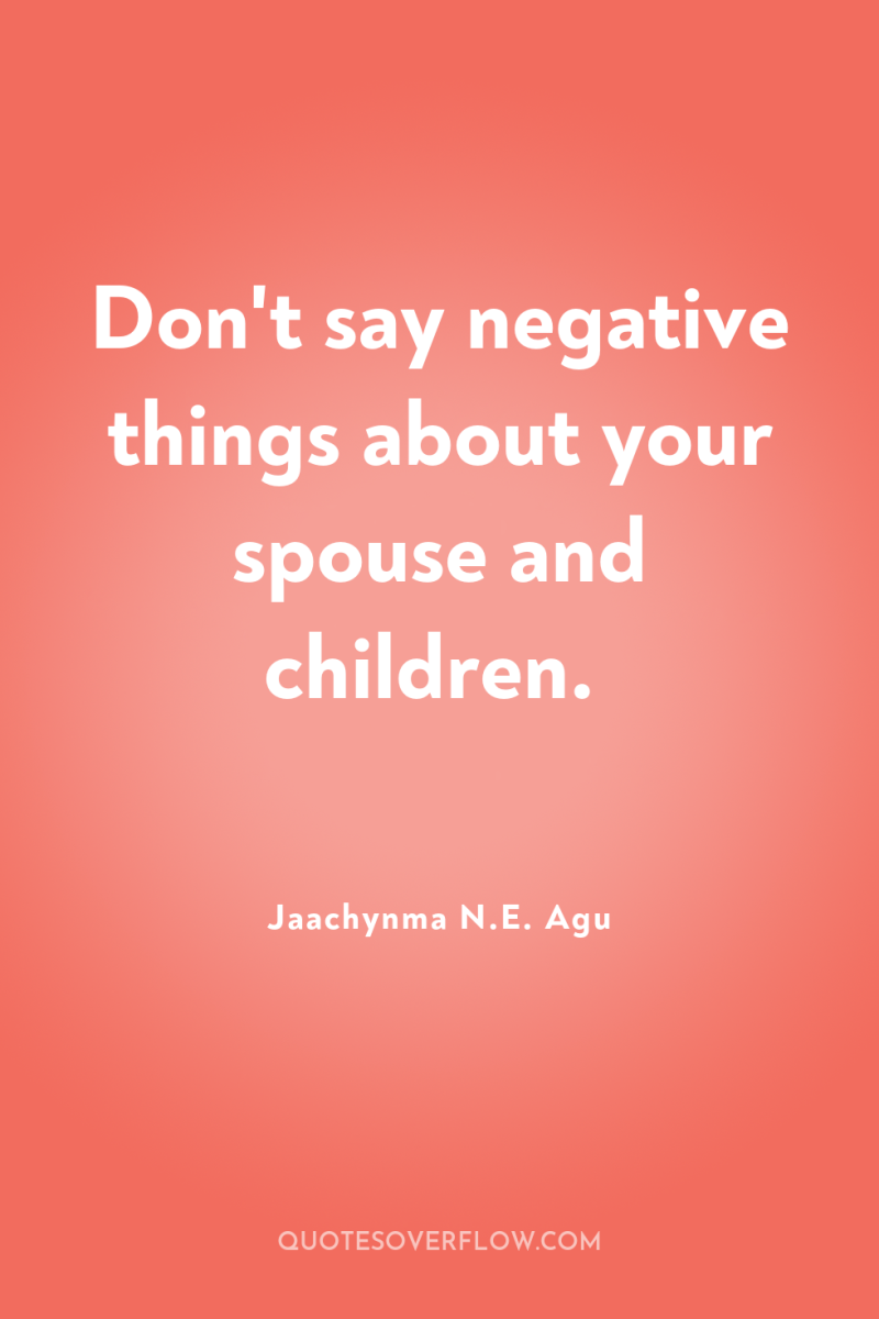 Don't say negative things about your spouse and children. 