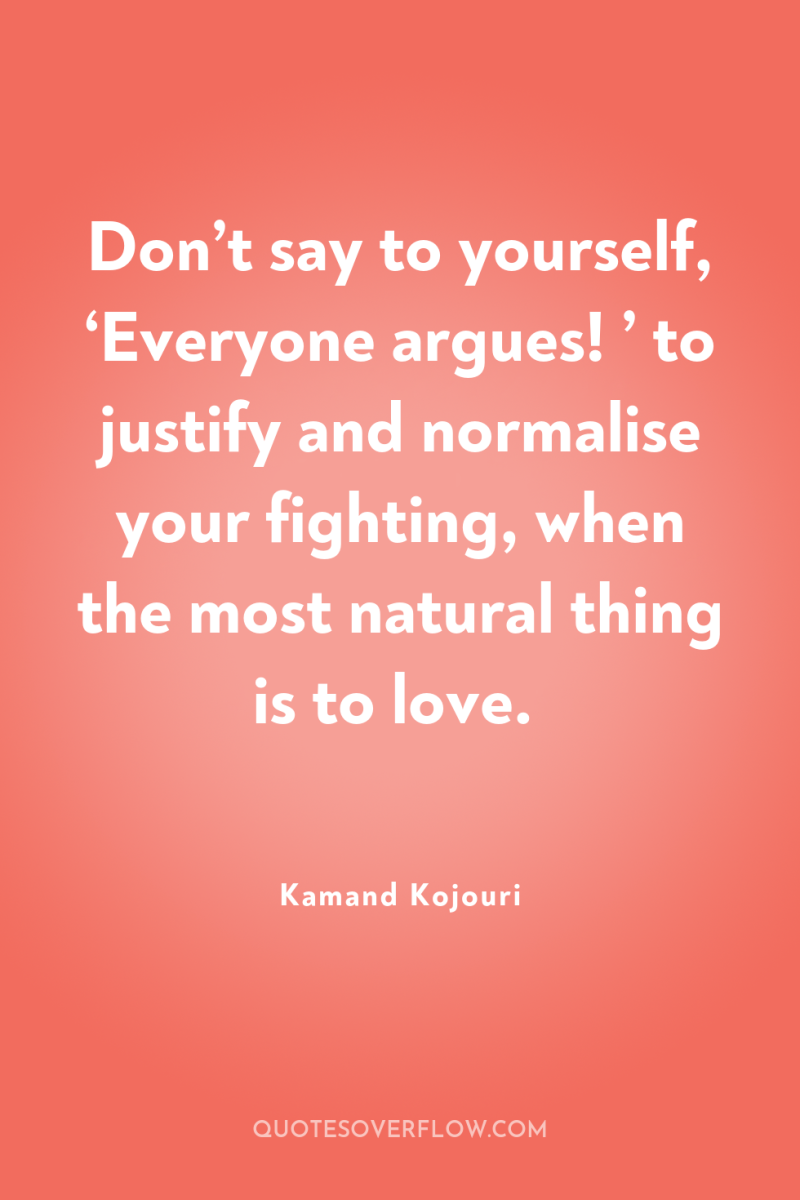 Don’t say to yourself, ‘Everyone argues! ’ to justify and...
