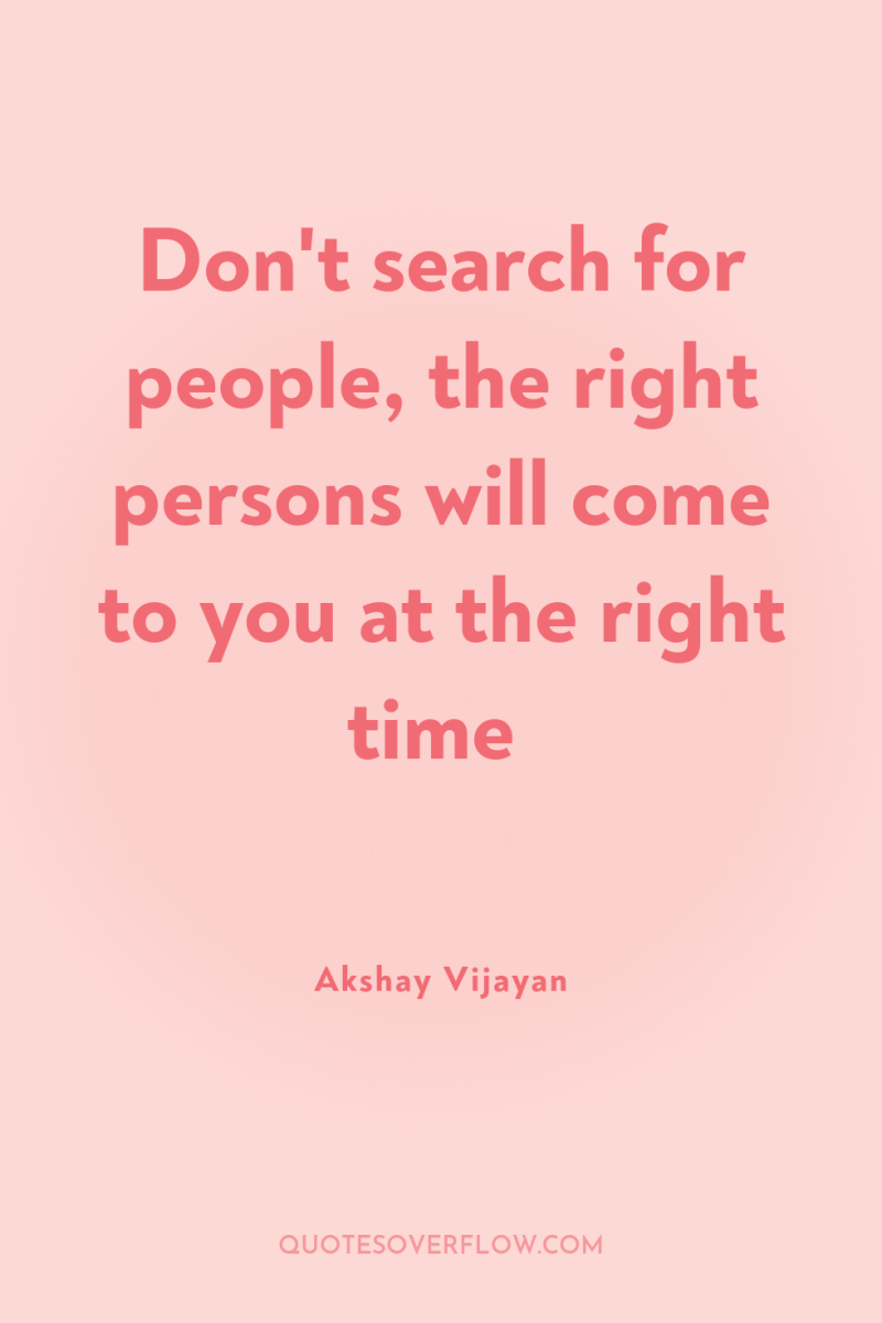 Don't search for people, the right persons will come to...