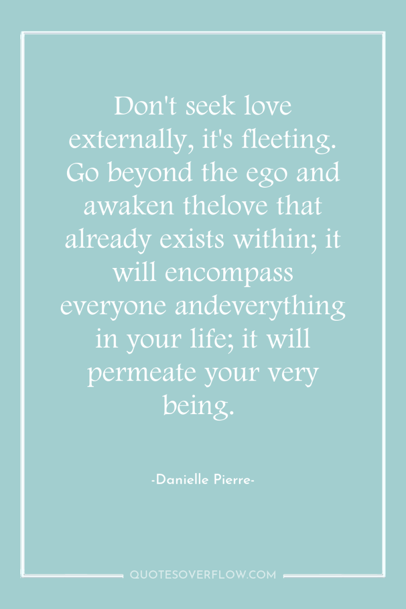 Don't seek love externally, it's fleeting. Go beyond the ego...