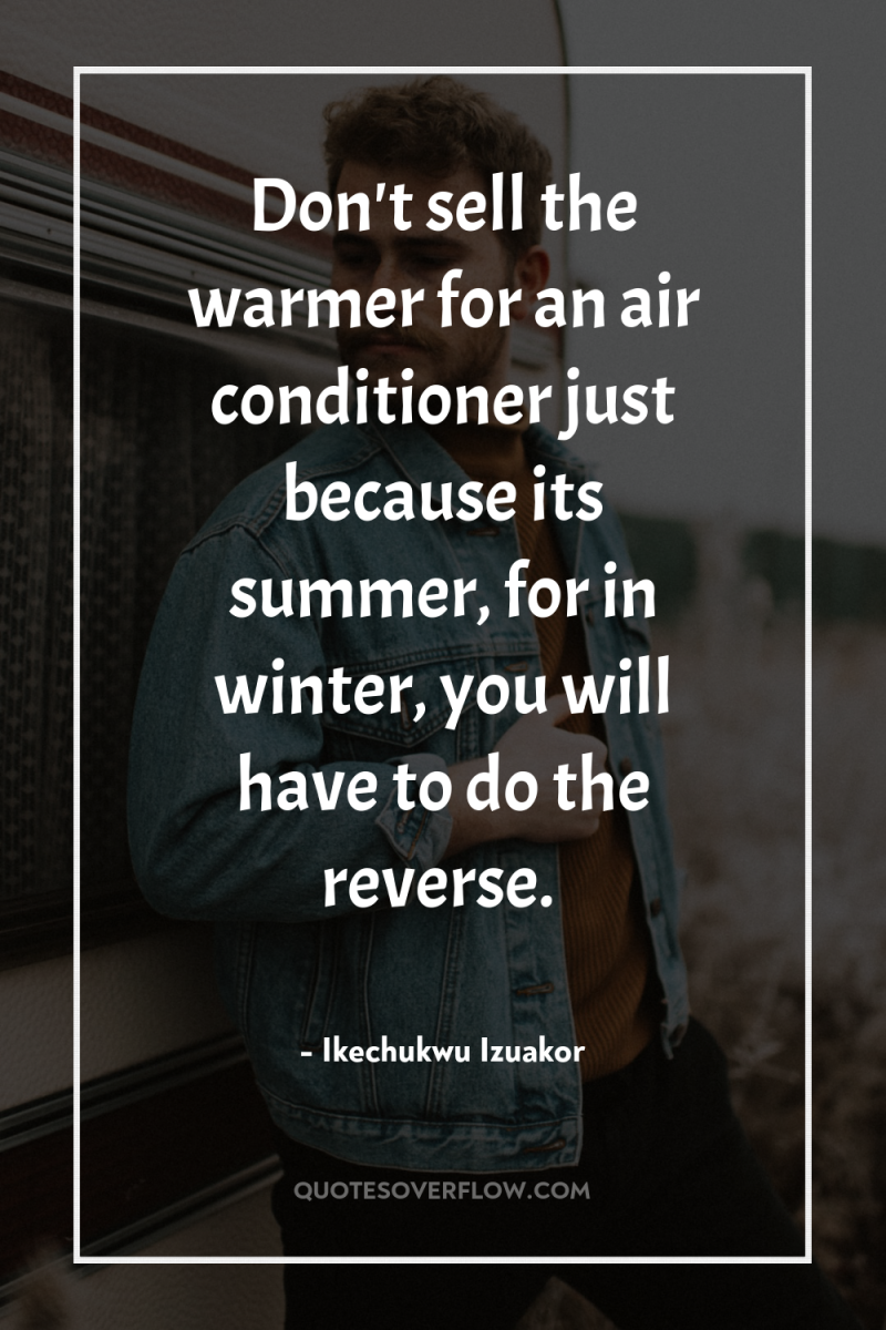 Don't sell the warmer for an air conditioner just because...