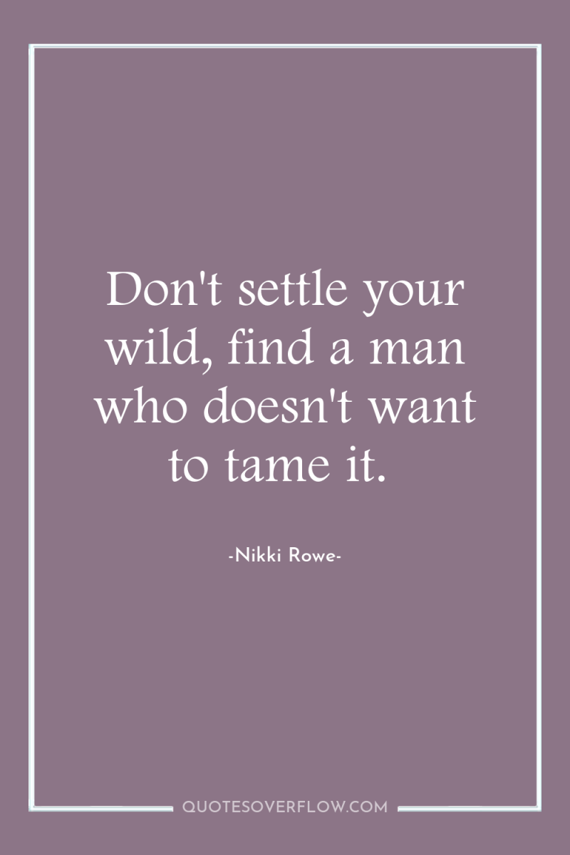 Don't settle your wild, find a man who doesn't want...