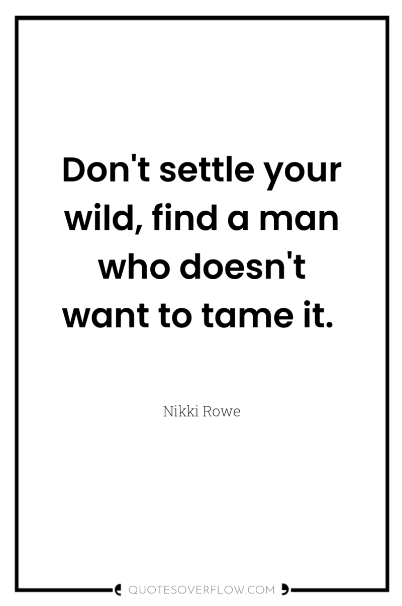 Don't settle your wild, find a man who doesn't want...
