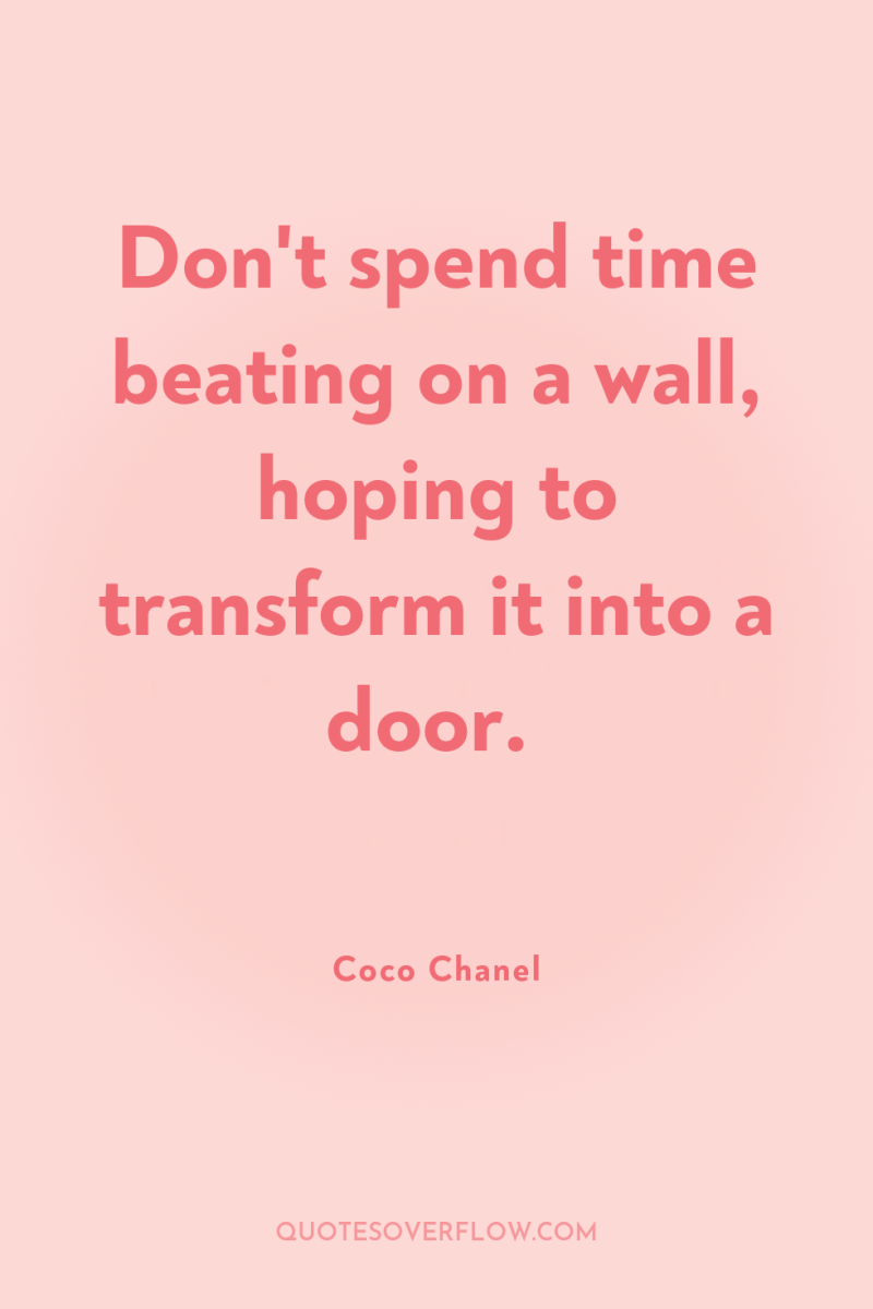 Don't spend time beating on a wall, hoping to transform...