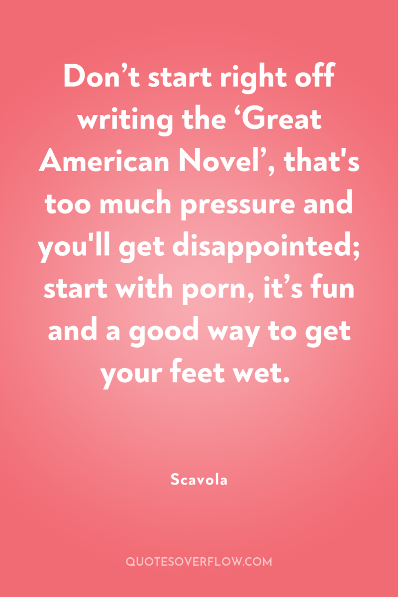 Don’t start right off writing the ‘Great American Novel’, that's...