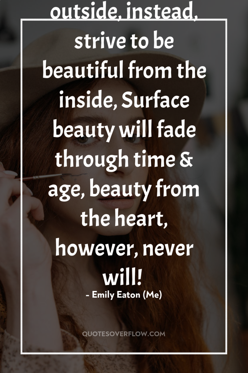 Don't strive to be beautiful from the outside, instead, strive...