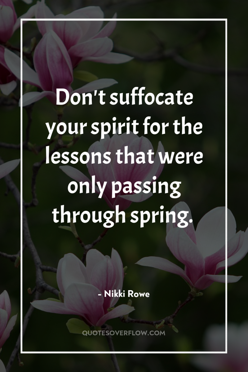 Don't suffocate your spirit for the lessons that were only...