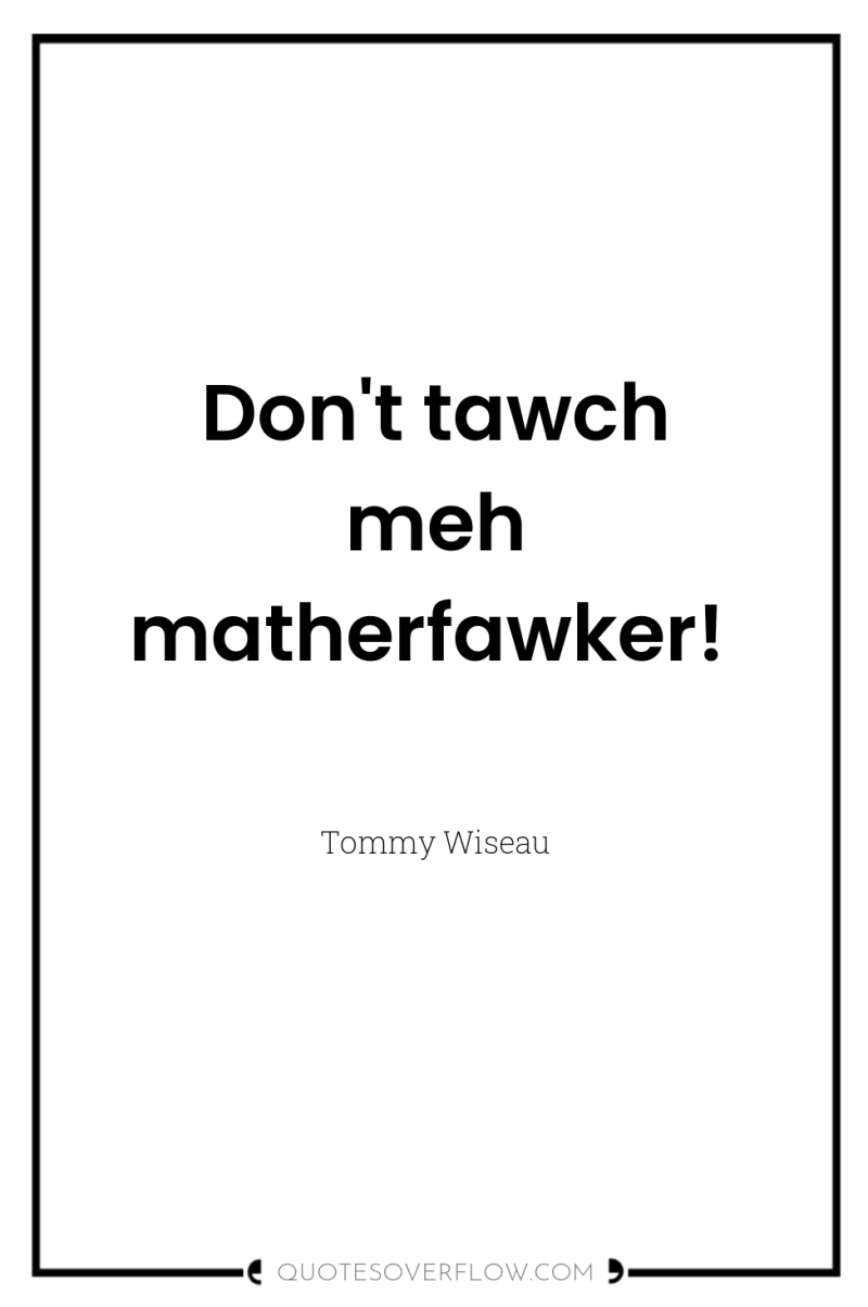 Don't tawch meh matherfawker! 