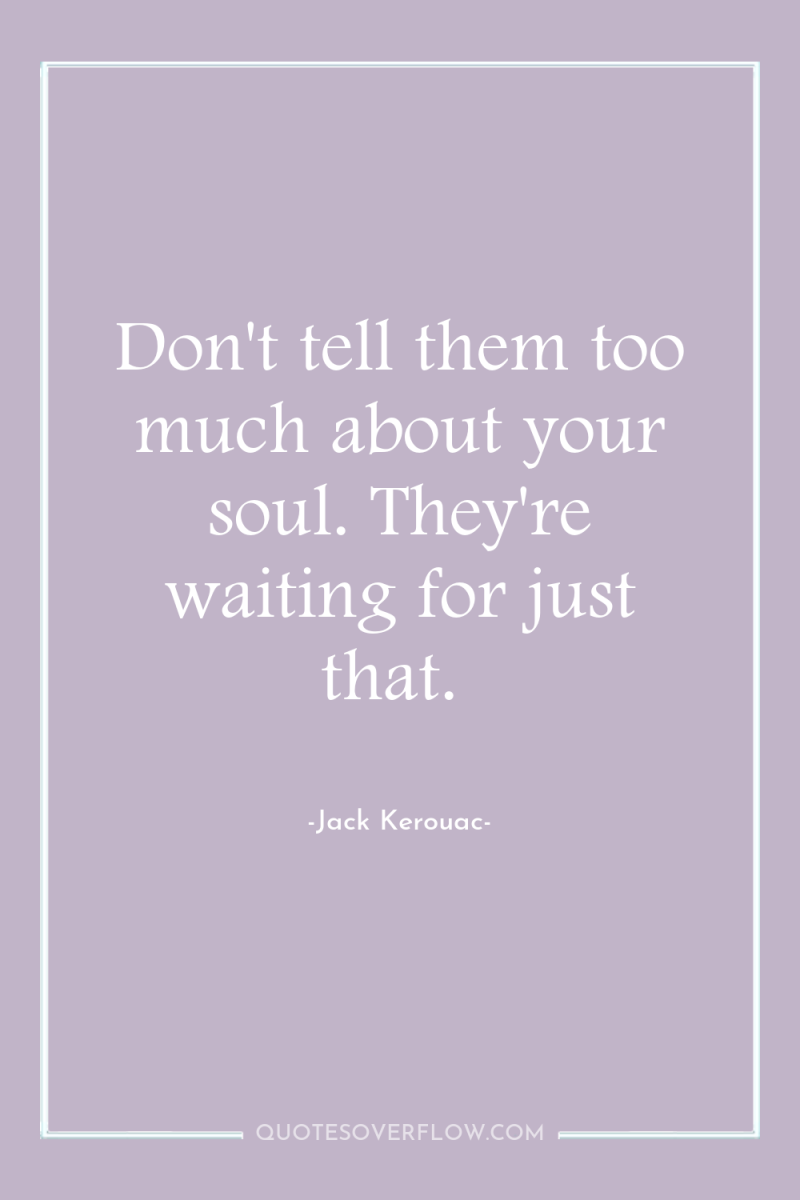 Don't tell them too much about your soul. They're waiting...