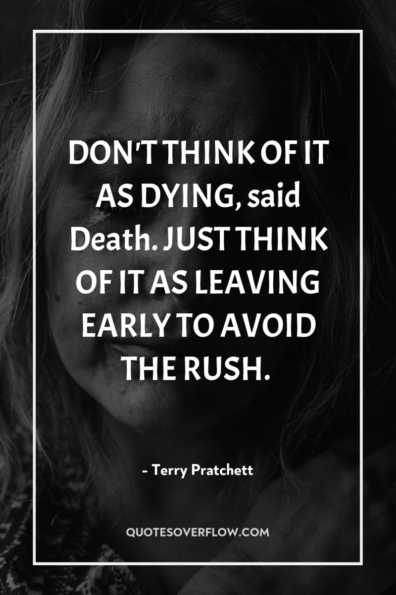 DON'T THINK OF IT AS DYING, said Death. JUST THINK...
