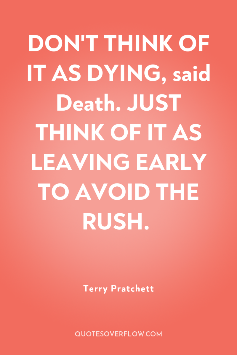 DON'T THINK OF IT AS DYING, said Death. JUST THINK...