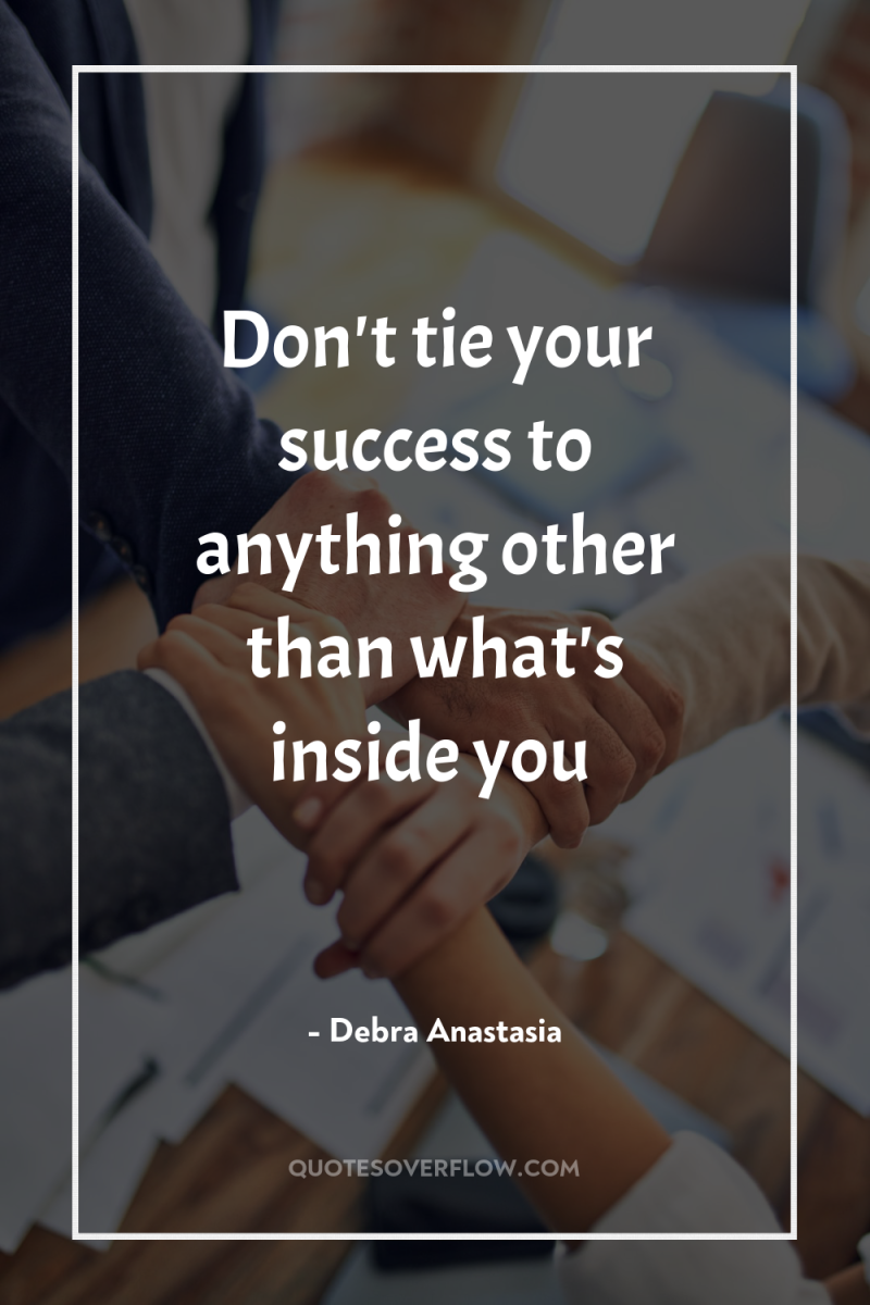 Don't tie your success to anything other than what's inside...