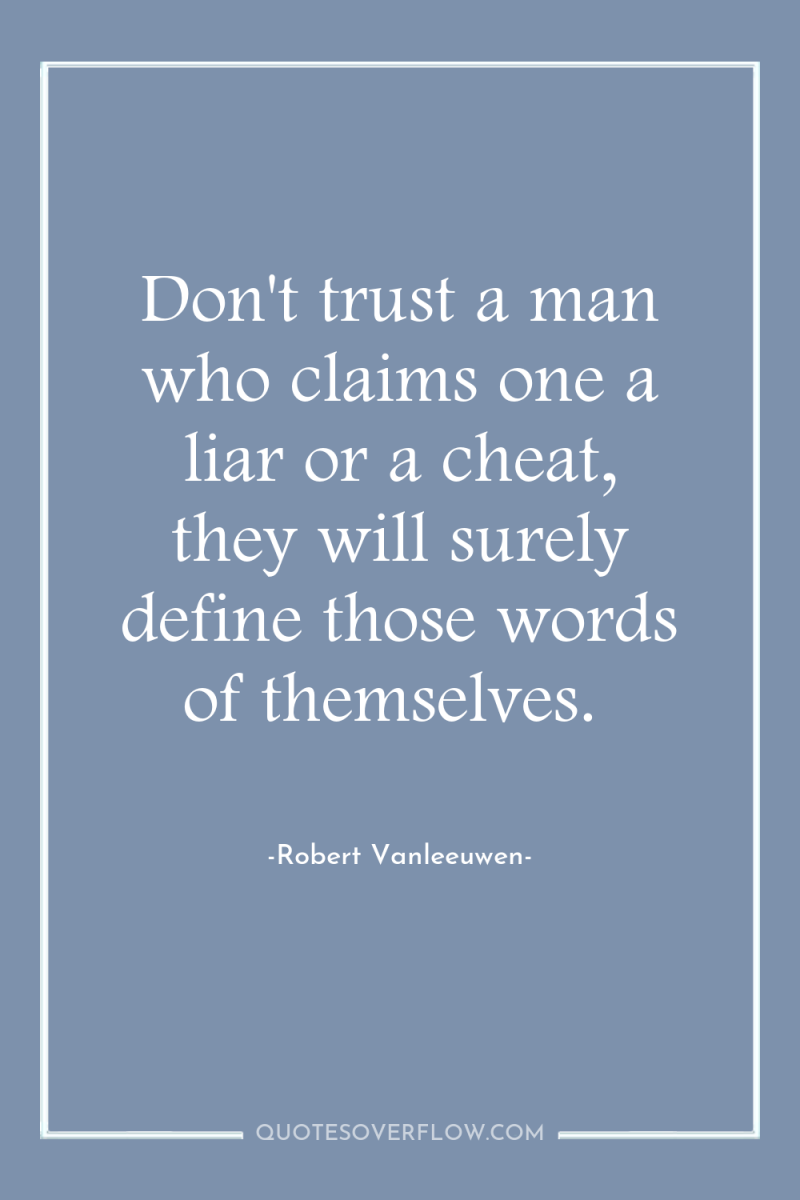 Don't trust a man who claims one a liar or...