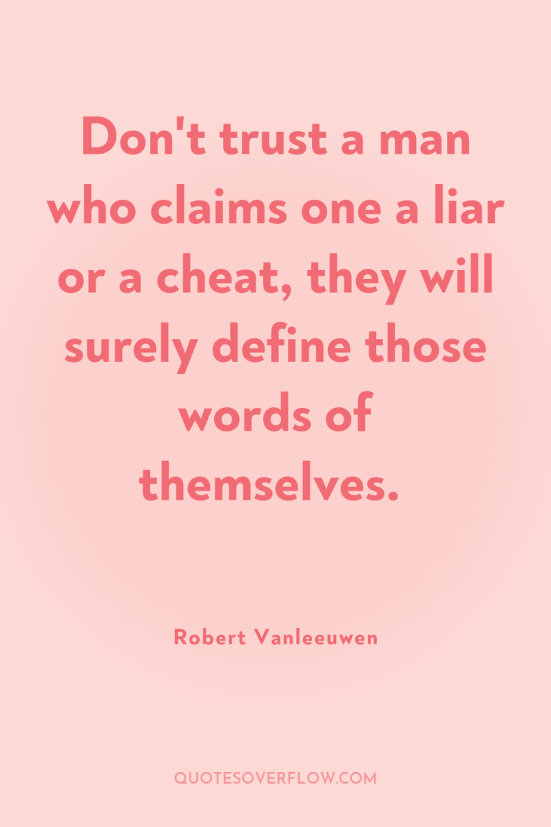Don't trust a man who claims one a liar or...