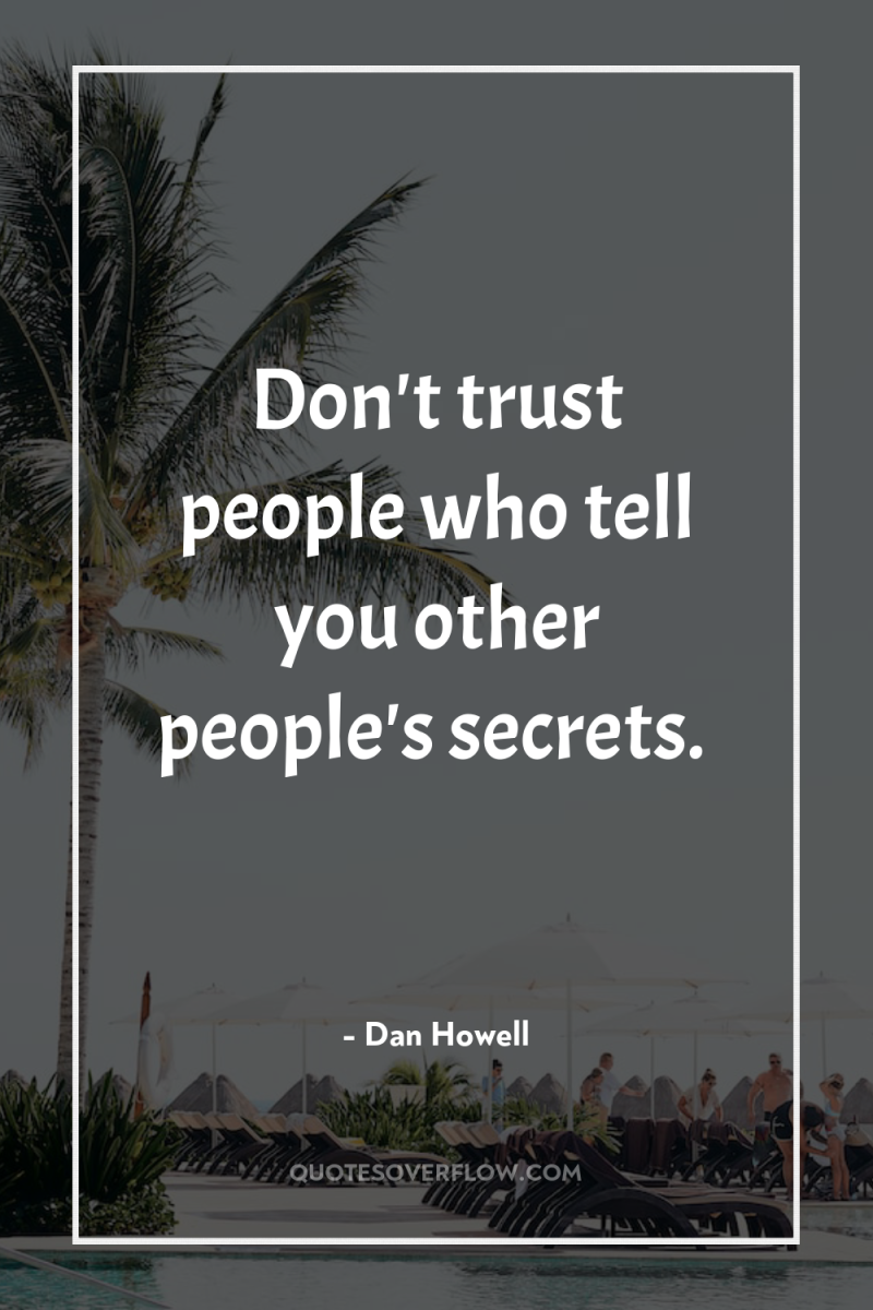 Don't trust people who tell you other people's secrets. 