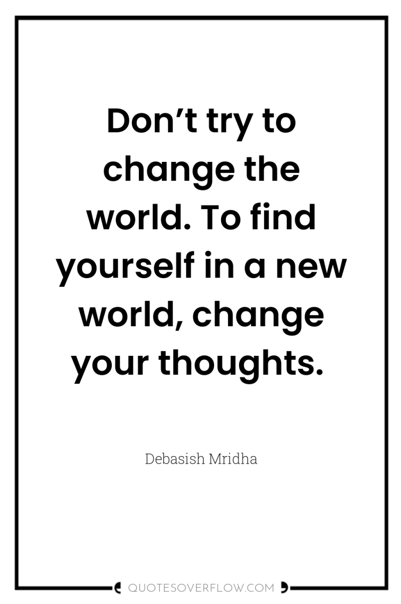 Don’t try to change the world. To find yourself in...