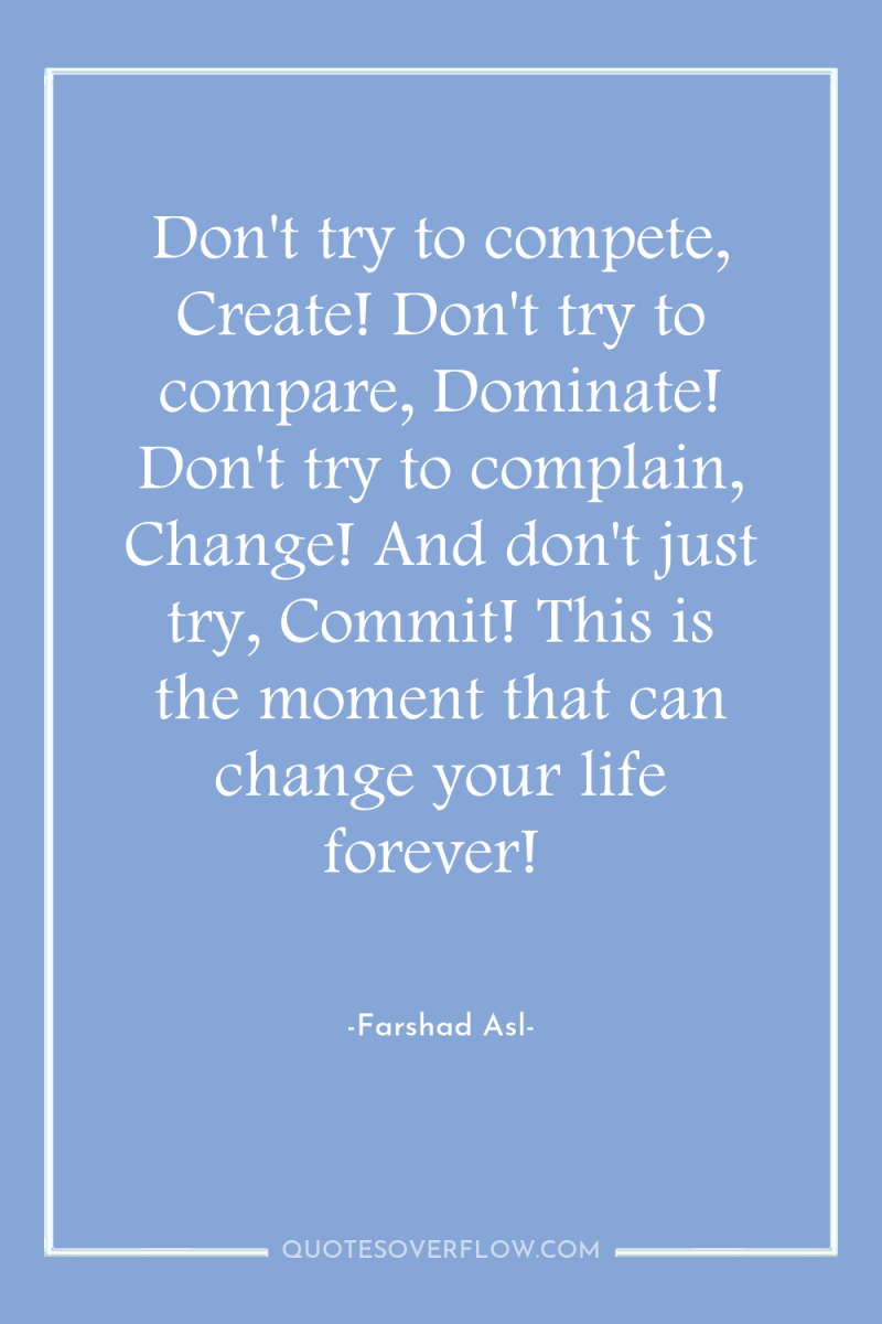 Don't try to compete, Create! Don't try to compare, Dominate!...