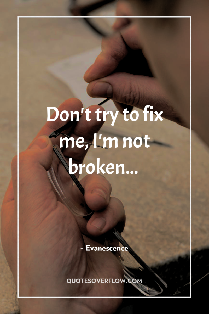 Don't try to fix me, I'm not broken... 