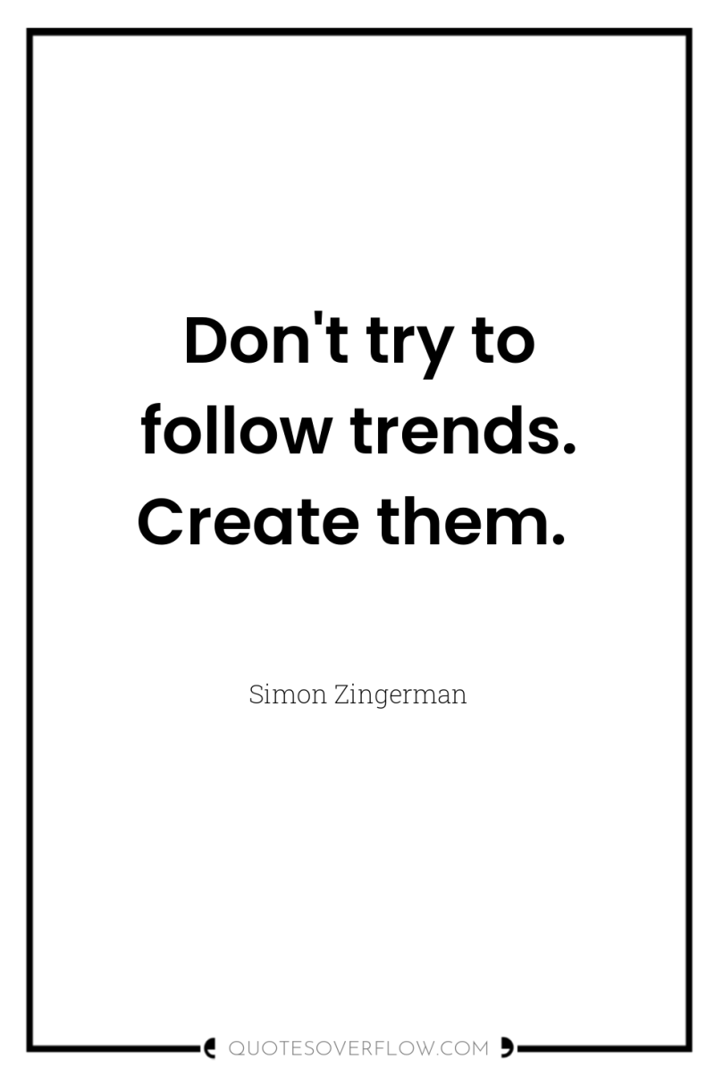 Don't try to follow trends. Create them. 