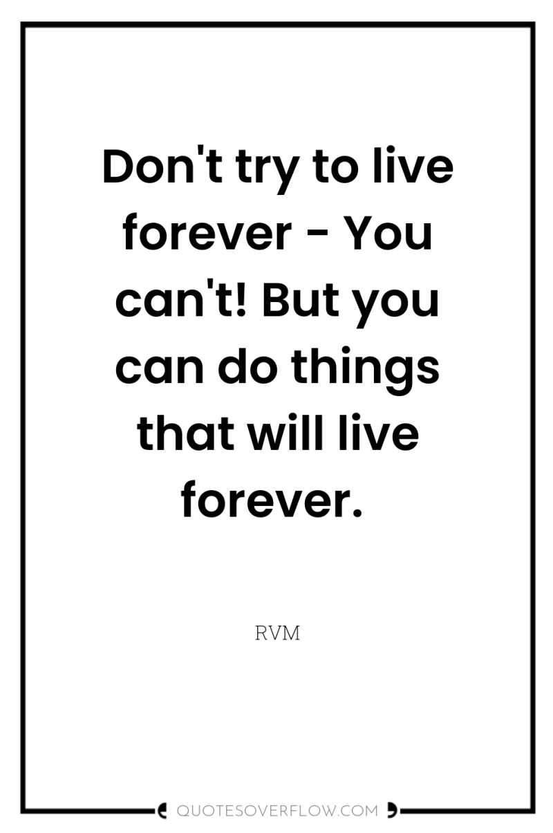 Don't try to live forever - You can't! But you...